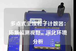 多點式塵埃粒子計數器：拓展監測視野，深化環境分析