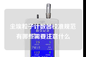 塵埃粒子計數器校準規范有哪些需要注意什么